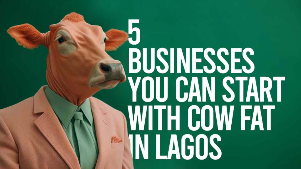 5 Businesses You Can Start With Cow Fat in Lagos